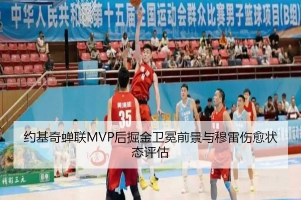 约基奇蝉联MVP后掘金卫冕前景与穆雷伤愈状态评估